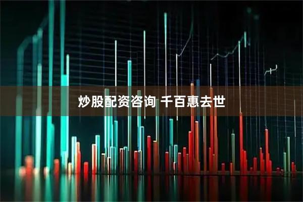 炒股配资咨询 千百惠去世