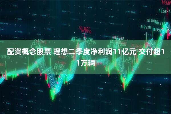 配资概念股票 理想二季度净利润11亿元 交付超11万辆