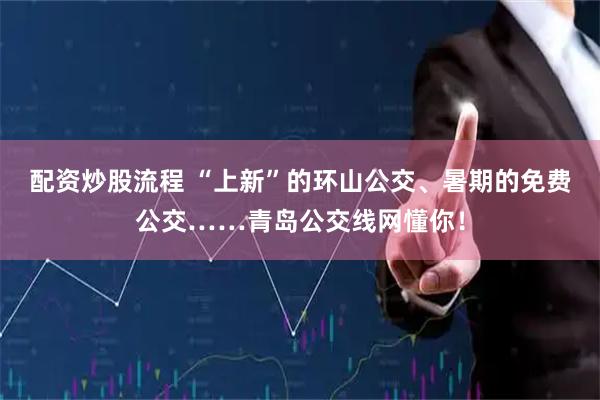 配资炒股流程 “上新”的环山公交、暑期的免费公交……青岛公交线网懂你！