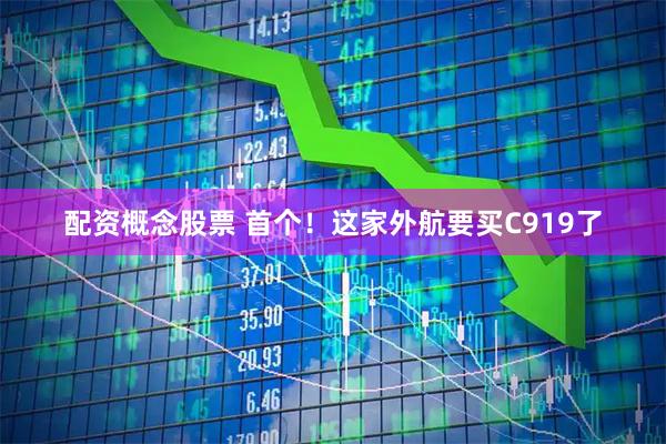 配资概念股票 首个！这家外航要买C919了