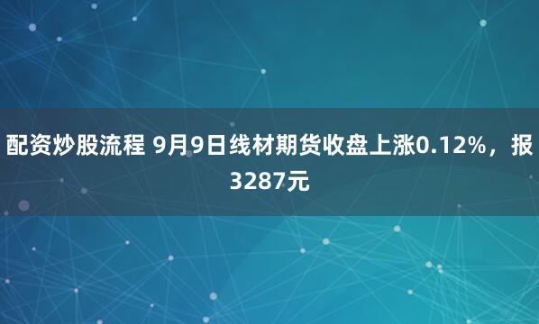 配资炒股流程 9月9日线材期货收盘上涨0.12%，报3287元
