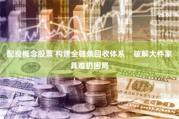 配资概念股票 构建全链条回收体系    破解大件家具难扔困局