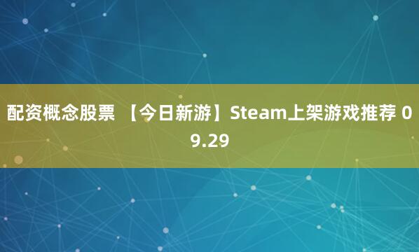 配资概念股票 【今日新游】Steam上架游戏推荐 09.29