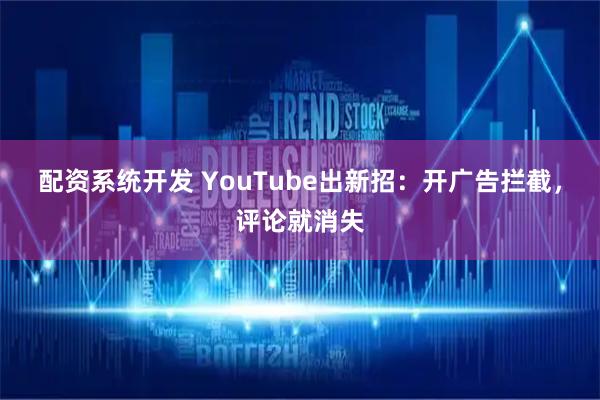 配资系统开发 YouTube出新招：开广告拦截，评论就消失