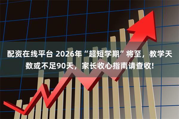 配资在线平台 2026年“超短学期”将至，教学天数或不足90天，家长收心指南请查收!