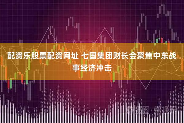 配资乐股票配资网址 七国集团财长会聚焦中东战事经济冲击