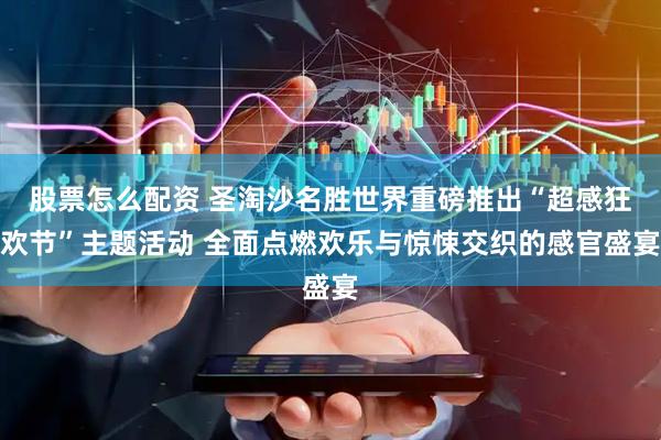 股票怎么配资 圣淘沙名胜世界重磅推出“超感狂欢节”主题活动 全面点燃欢乐与惊悚交织的感官盛宴