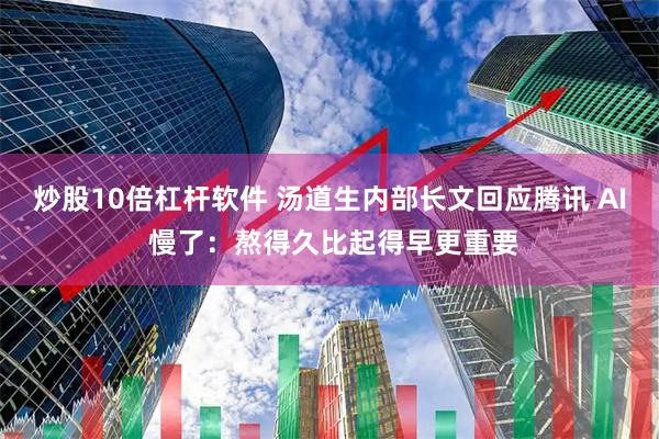 炒股10倍杠杆软件 汤道生内部长文回应腾讯 AI 慢了：熬得久比起得早更重要