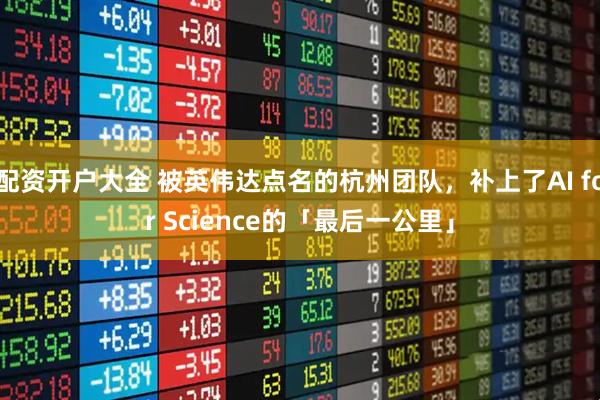 配资开户大全 被英伟达点名的杭州团队，补上了AI for Science的「最后一公里」