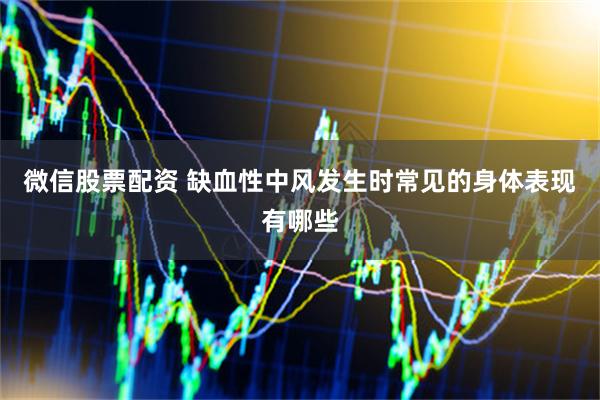 微信股票配资 缺血性中风发生时常见的身体表现有哪些